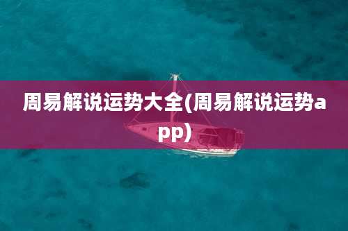 周易解说运势大全(周易解说运势app)