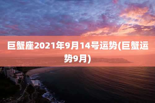 巨蟹座2021年9月14号运势(巨蟹运势9月)