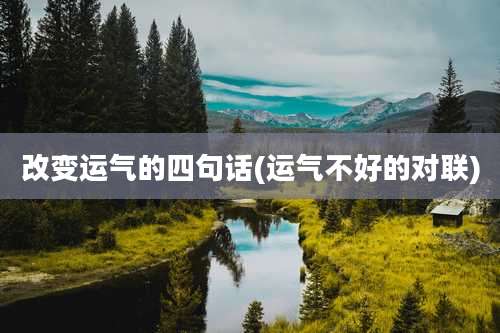 改变运气的四句话(运气不好的对联)