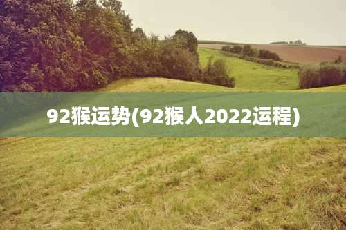 92猴运势(92猴人2022运程)