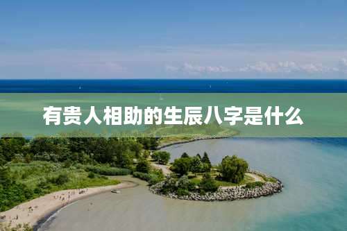 有贵人相助的生辰八字是什么