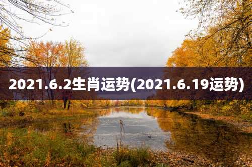 2021.6.2生肖运势(2021.6.19运势)