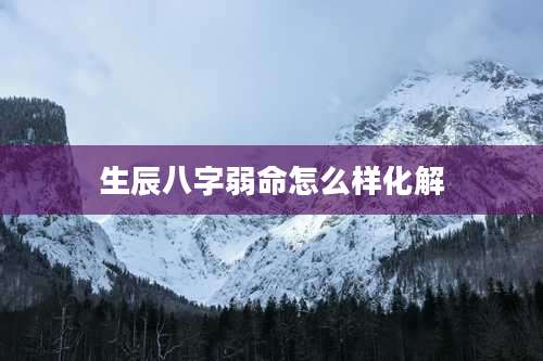 生辰八字弱命怎么样化解