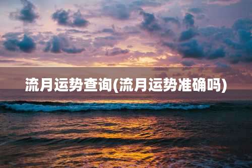 流月运势查询(流月运势准确吗)