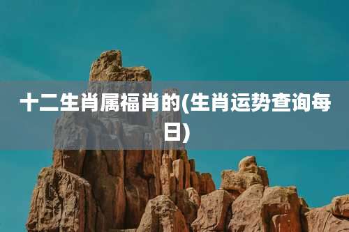 十二生肖属福肖的(生肖运势查询每日)