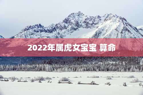 2022年属虎女宝宝 算命