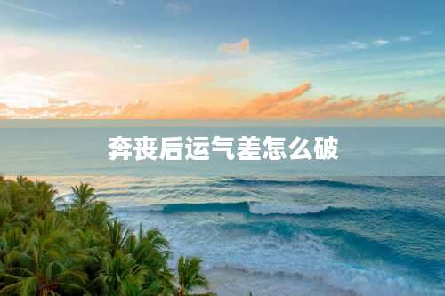 奔丧后运气差怎么破