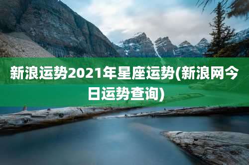 新浪运势2021年星座运势(新浪网今日运势查询)