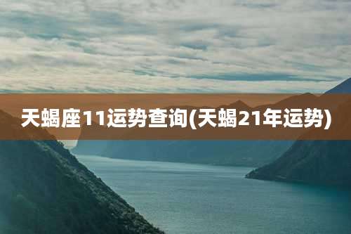 天蝎座11运势查询(天蝎21年运势)