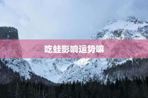 吃蛙影响运势嘛