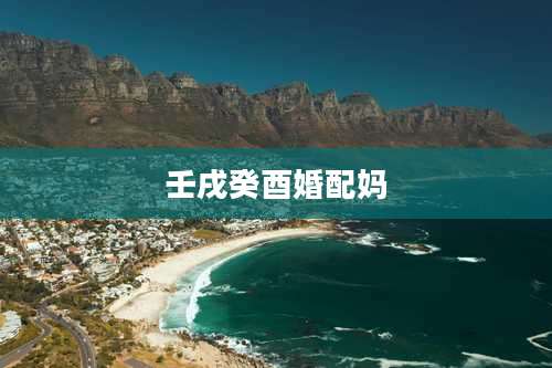 壬戌癸酉婚配妈