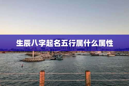 生辰八字起名五行属什么属性