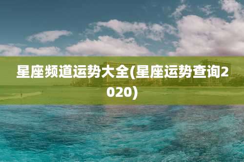 星座频道运势大全(星座运势查询2020)