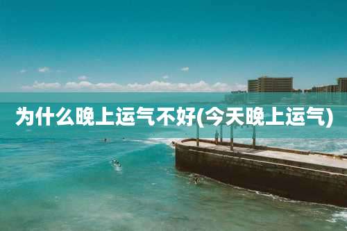为什么晚上运气不好(今天晚上运气)