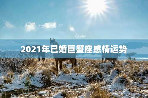 2021年已婚巨蟹座感情运势