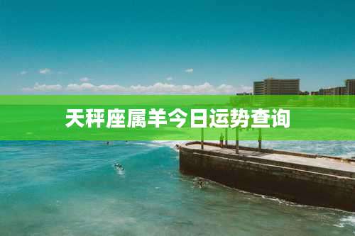 天秤座属羊今日运势查询