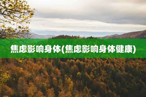 焦虑影响身体(焦虑影响身体健康)