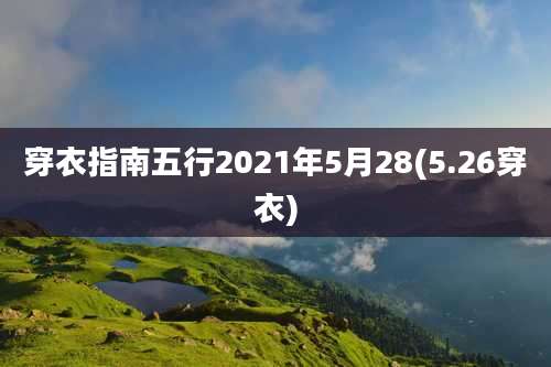 穿衣指南五行2021年5月28(5.26穿衣)