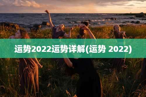 运势2022运势详解(运势 2022)