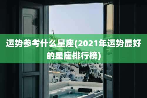 运势参考什么星座(2021年运势最好的星座排行榜)