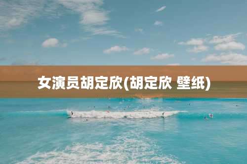 女演员胡定欣(胡定欣 壁纸)