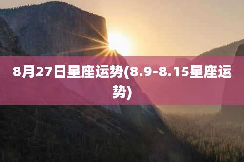 8月27日星座运势(8.9-8.15星座运势)