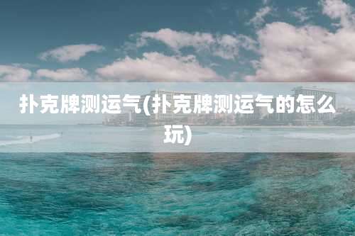 扑克牌测运气(扑克牌测运气的怎么玩)