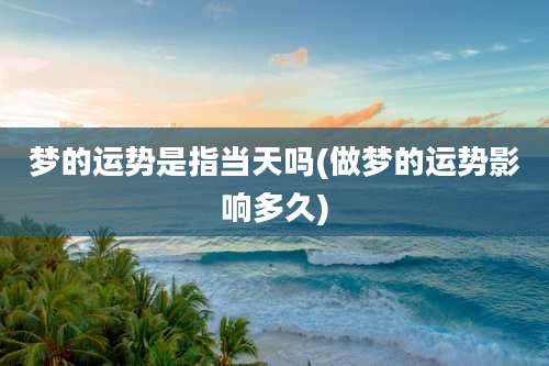 梦的运势是指当天吗(做梦的运势影响多久)