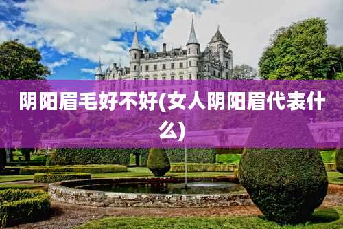 阴阳眉毛好不好(女人阴阳眉代表什么)