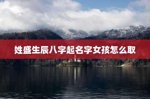 姓盛生辰八字起名字女孩怎么取
