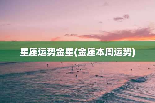 星座运势金星(金座本周运势)