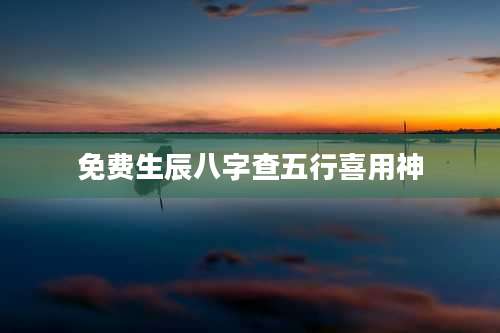免费生辰八字查五行喜用神