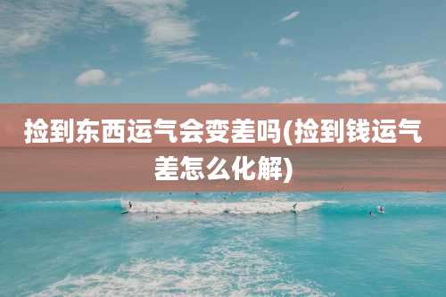 捡到东西运气会变差吗(捡到钱运气差怎么化解)