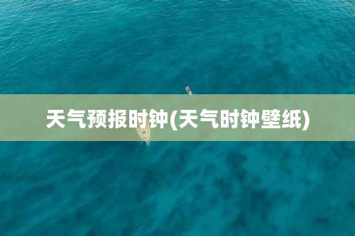 天气预报时钟(天气时钟壁纸)