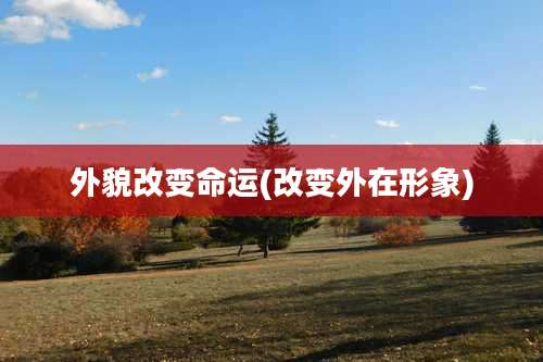 外貌改变命运(改变外在形象)