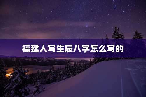 福建人写生辰八字怎么写的