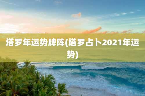 塔罗年运势牌阵(塔罗占卜2021年运势)