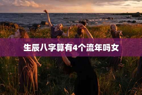 生辰八字算有4个流年吗女