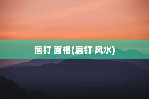 唇钉 面相(唇钉 风水)