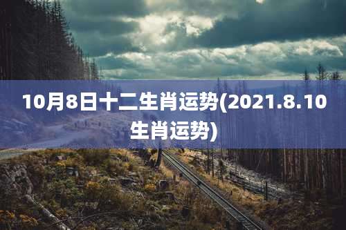 10月8日十二生肖运势(2021.8.10生肖运势)