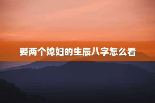 娶两个媳妇的生辰八字怎么看