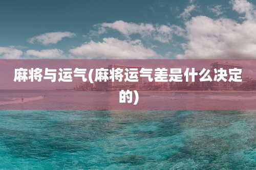 麻将与运气(麻将运气差是什么决定的)
