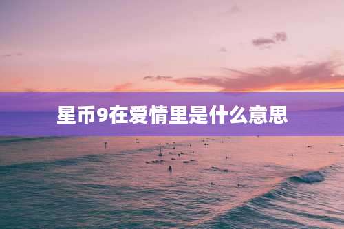 星币9在爱情里是什么意思