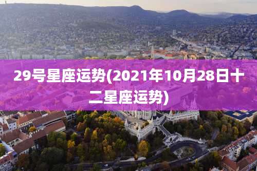 29号星座运势(2021年10月28日十二星座运势)