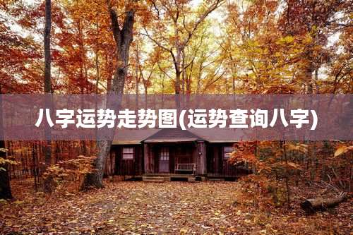 八字运势走势图(运势查询八字)