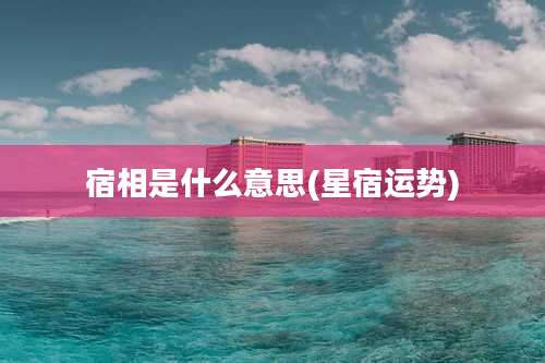 宿相是什么意思(星宿运势)