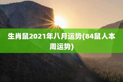 生肖鼠2021年八月运势(84鼠人本周运势)