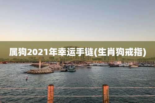 属狗2021年幸运手链(生肖狗戒指)