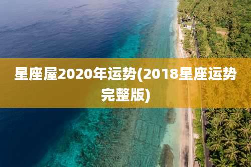 星座屋2020年运势(2018星座运势完整版)