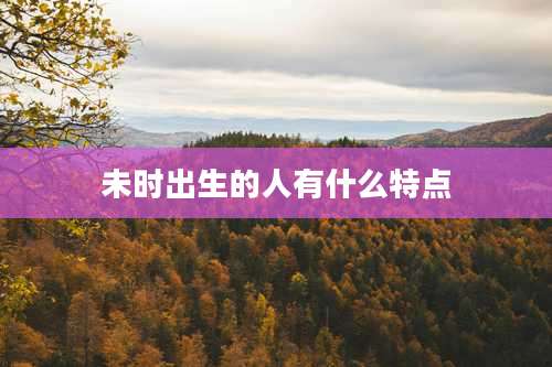 未时出生的人有什么特点